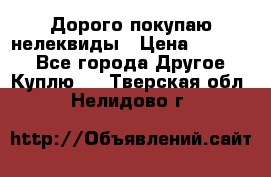 Дорого покупаю нелеквиды › Цена ­ 50 000 - Все города Другое » Куплю   . Тверская обл.,Нелидово г.